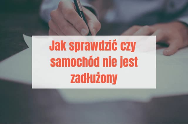 Jak sprawdzić czy samochód nie jest zadłużony i uniknąć kosztownych błędów Jak sprawdzić czy samochód nie jest zadłużony i uniknąć kosztownych błędów